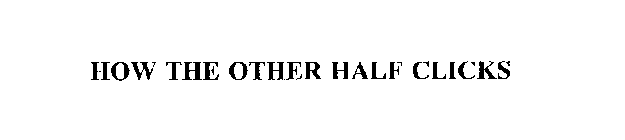 HOW THE OTHER HALF CLICKS