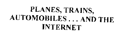 PLANES, TRAINS, AUTOMOBILES . . . AND THE INTERNET