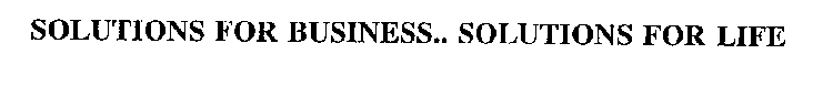 SOLUTIONS FOR BUSINESS... SOLUTIONS FOR LIFE