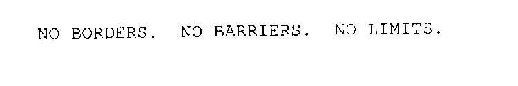 NO BORDERS.  NO BARRIERS.  NO LIMITS.