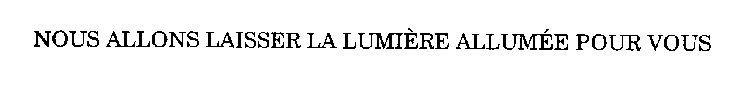 NOUS ALLONS LAISSER LA LUMIERE ALLUMEE POUR VOUS