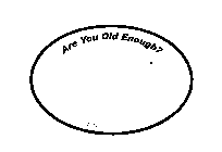 50+ ARE YOU OLD ENOUGH?