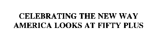 CELEBRATING THE NEW WAY AMERICA LOOKS AT FIFTY PLUS