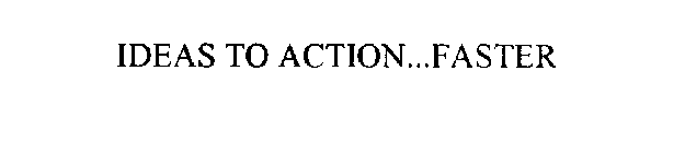 IDEAS TO ACTION...FASTER