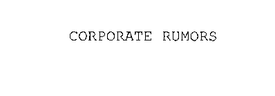 CORPORATE RUMORS