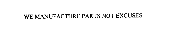 WE MANUFACTURE PARTS...NOT EXCUSES!