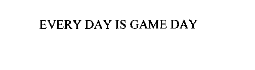 EVERY DAY IS GAME DAY