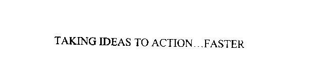 TAKING IDEAS TO ACTION...FASTER