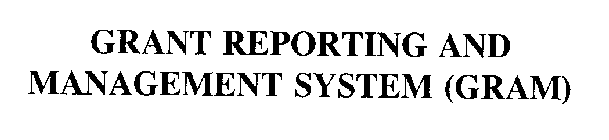 GRANT REPORTING AND MANAGEMENT SYSTEM (GRAM)