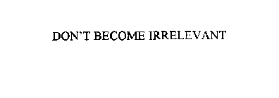 DON'T BECOME IRRELEVANT