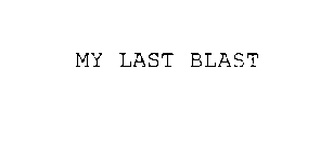 MY LAST BLAST