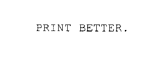 PRINT BETTER.