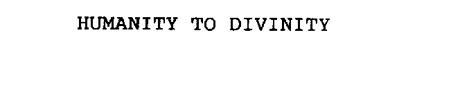 HUMANITY TO DIVINITY
