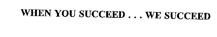 WHEN YOU SUCCEED . . . WE SUCCEED