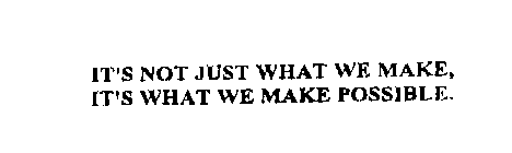 IT'S NOT JUST WHAT WE MAKE, IT'S WHAT WE MAKE POSSIBLE.