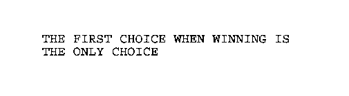 THE FIRST CHOICE WHEN WINNING IS THE ONLY CHOICE