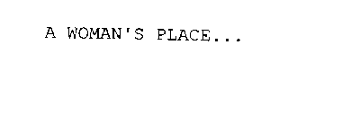 A WOMAN'S PLACE...