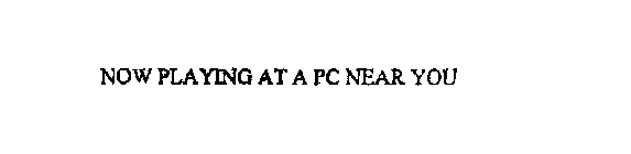 NOW PLAYING AT A PC NEAR YOU