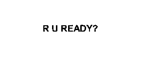 R U READY?