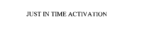 JUST IN TIME ACTIVATION