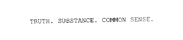 TRUTH. SUBSTANCE. COMMON SENSE.