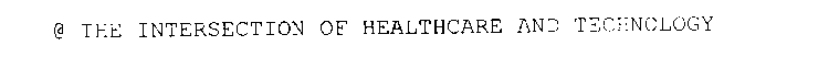 @ THE INTERSECTION OF HEALTHCARE AND TECHNOLOGY