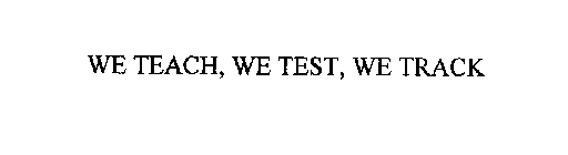 WE TEACH, WE TEST, WE TRACK