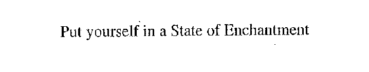 PUT YOURSELF IN A STATE OF ENCHANTMENT