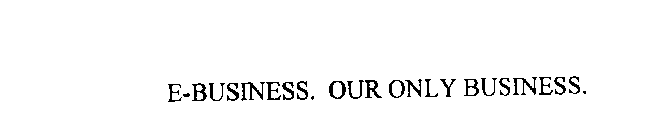 E-BUSINESS. OUR ONLY BUSINESS.