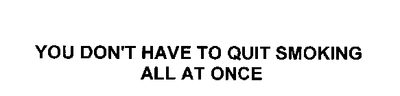 YOU DON'T HAVE TO QUIT SMOKING ALL AT ONCE