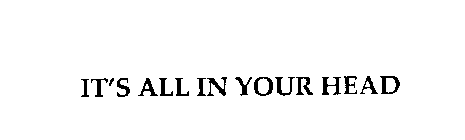 IT'S ALL IN YOUR HEAD
