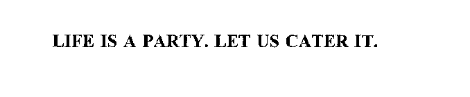 LIFE IS A PARTY. LET US CATER IT.