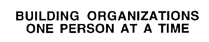 BUILDING ORGANIZATIONS ONE PERSON AT A TIME