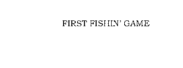 FIRST FISHIN' GAME