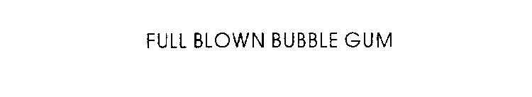 FULL BLOWN BUBBLE GUM