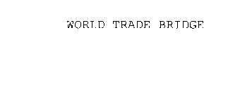 WORLD TRADE BRIDGE