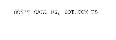 DON'T CALL US, DOT.COM US