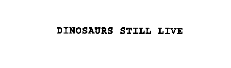 DINOSAURS STILL LIVE