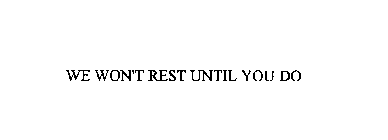 WE WON'T REST UNTIL YOU DO