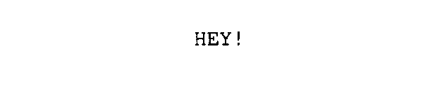 HEY!