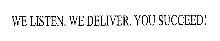 WE LISTEN. WE DELIVER.  YOU SUCCEED!