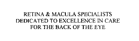 RETINA & MACULA SPECIALISTS DEDICATED TO EXCELLENCE IN CARE FOR THE BACK OF THE EYE