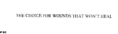 THE CHOICE FOR WOUNDS THAT WON'T HEAL