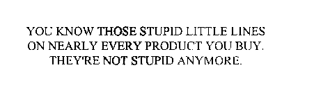 YOU KNOW THOSE STUPID LITTLE LINES ON NEARLY EVERY PRODUCT YOU BUY.  THEY'RE NOT STUPID ANYMORE.