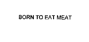 BORN TO EAT MEAT