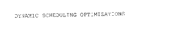 DYNAMIC SCHEDULING OPTIMIZATIONS