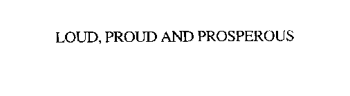 LOUD, PROUD AND PROSPEROUS