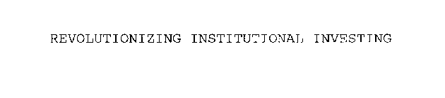 REVOLUTIONIZING INSTITUTIONAL INVESTING