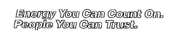 ENERGY YOU CAN COUNT ON. PEOPLE YOU CAN TRUST.