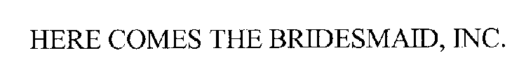 HERE COMES THE BRIDESMAID, INC.